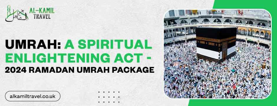Umrah: A Spiritual Enlightening Act - 2024 Ramadan Umrah Package